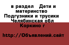  в раздел : Дети и материнство » Подгузники и трусики . Челябинская обл.,Коркино г.